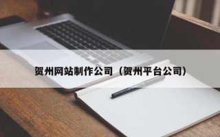 石嘴山贺州网站制作公司（贺州平台公司）